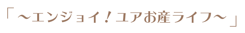 [やさしい]エンジョイ！ユアお産ライフ