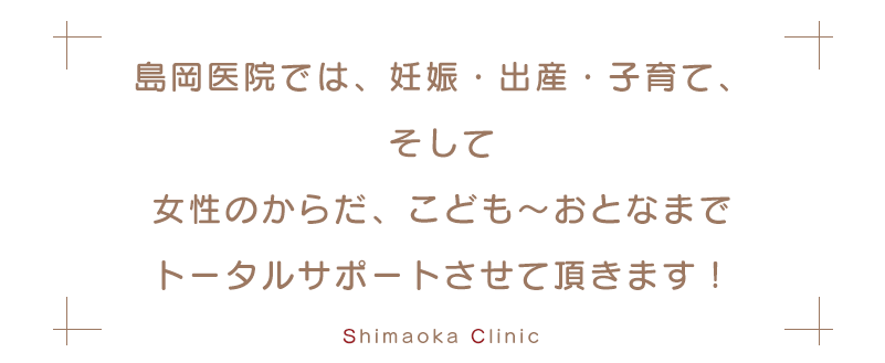 島岡医院では、妊娠・出産・子育てをトータルサポートさせて頂きます！