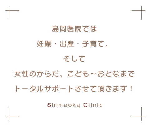 島岡医院では、妊娠・出産・子育てをトータルサポートさせて頂きます！